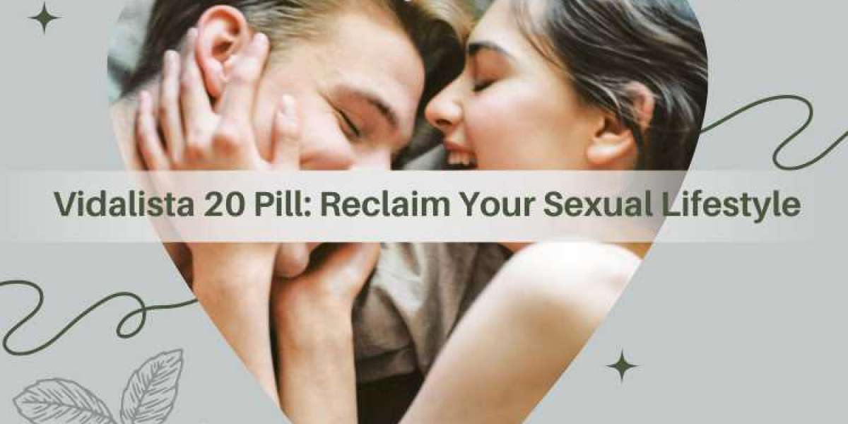 Vidalista 20 Pill: Reclaim Your Sexual Lifestyle