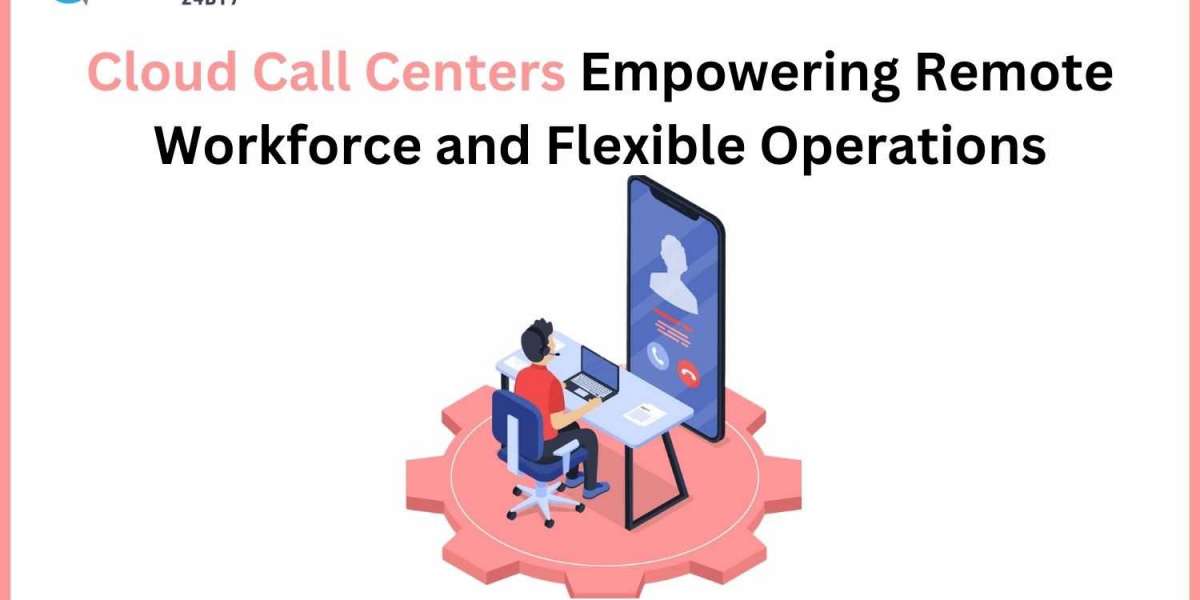 Cloud Call Centers: Empowering Remote Workforce and Flexible Operations