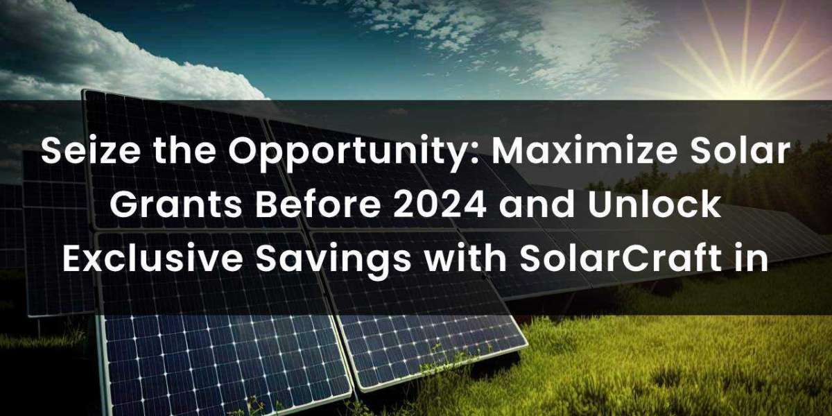 Seize the Opportunity: Maximize Solar Grants Before 2024 and Unlock Exclusive Savings with SolarCraft in Ireland