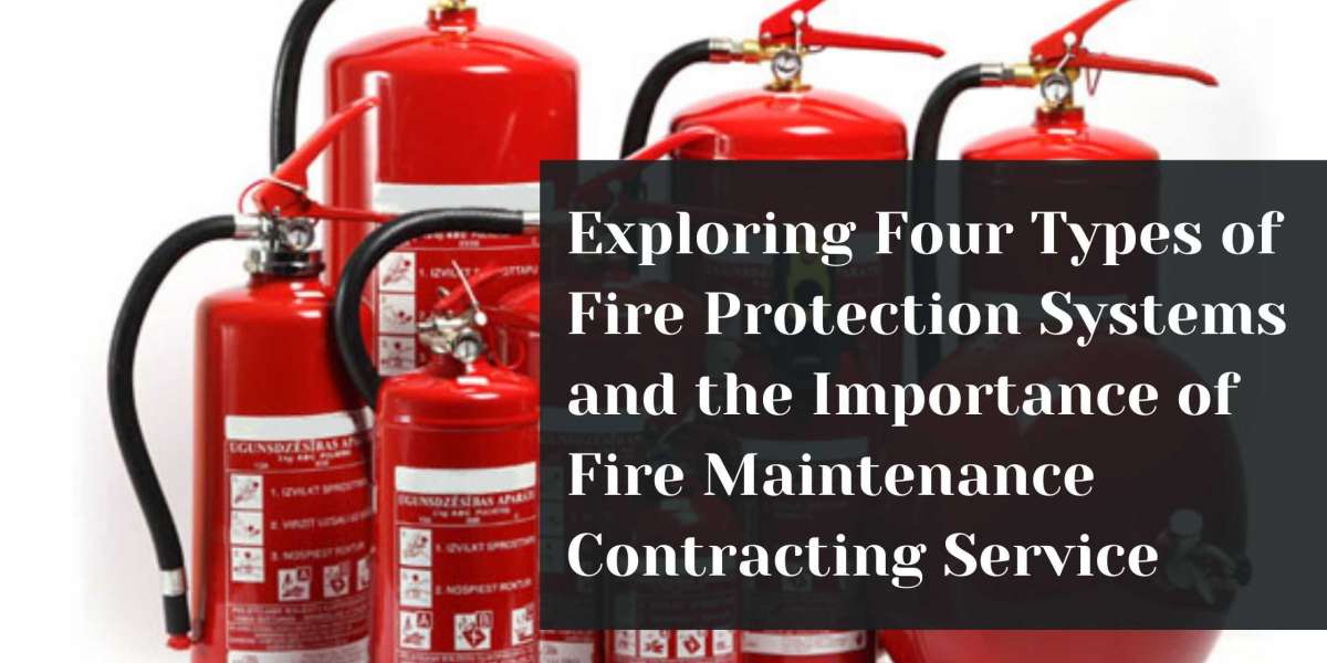 Exploring Four Types of Fire Protection Systems and the Importance of Fire Maintenance Contracting Service