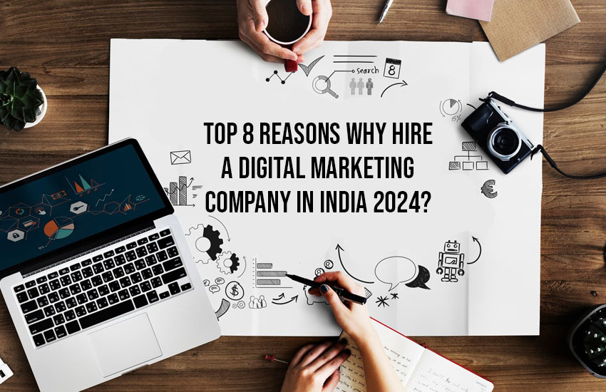 Top 8 Reasons Why Hire a Digital Marketing Company in India 2024?