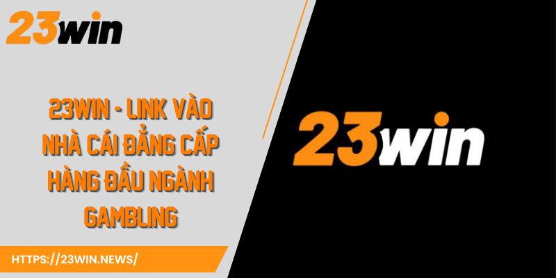 23WIN - Link Vào Nhà Cái Đẳng Cấp Hàng Đầu Ngành Gambling