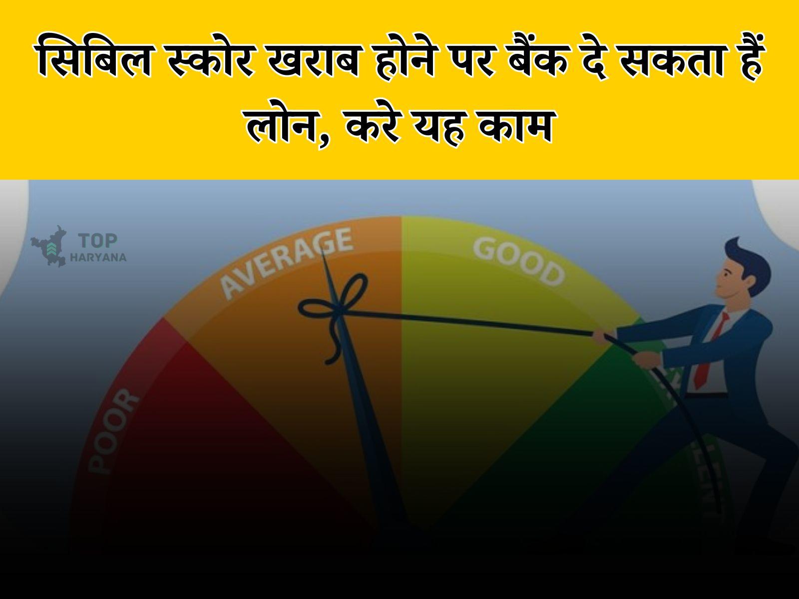 CIBIL Score : सिबिल स्कोर खराब होने पर भी आपको मिल सकता हैं लोन, जानें नया नियम