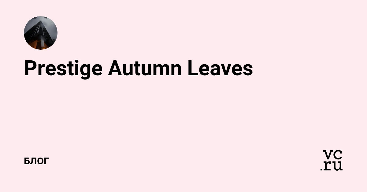 Prestige Autumn Leaves (@id4260562) — Блог на vc.ru