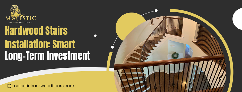 Why Hardwood Staircase Installation Wise Long-Term Investment?