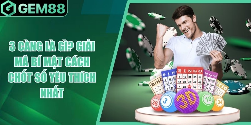 3 Càng Là Gì? Giải Mã Bí Mật Cách Chốt Số Yêu Thích Nhất